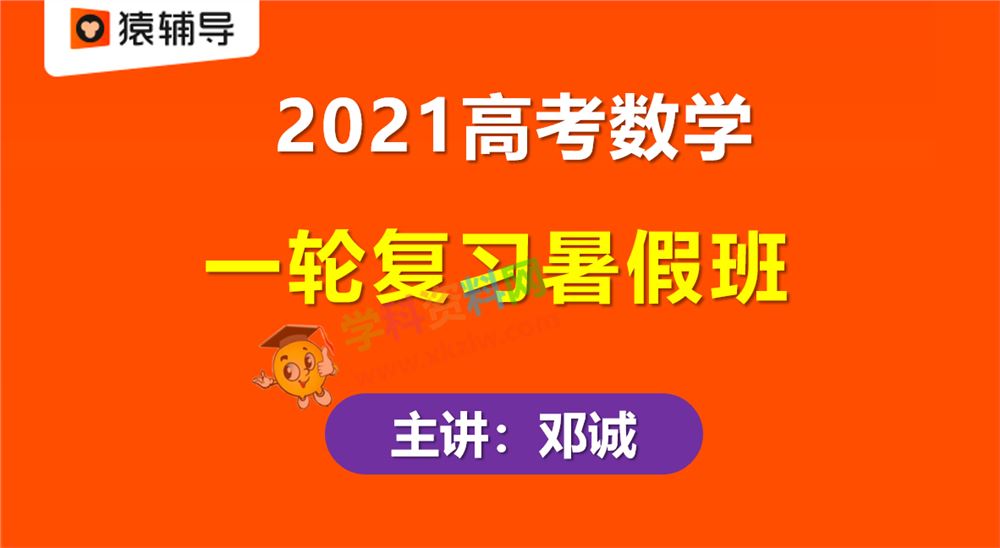 2021猿辅导邓诚高考数学一轮复习暑假985班视频课程含课件讲义百度云网盘下载